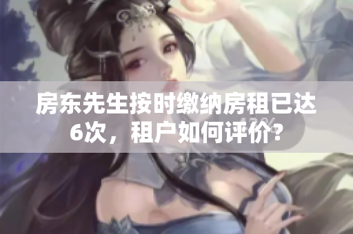 房东先生按时缴纳房租已达6次，租户如何评价？