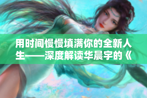 用时间慢慢填满你的全新人生——深度解读华晨宇的《我管你》