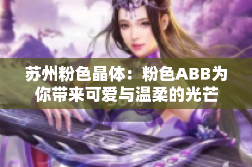 苏州粉色晶体：粉色ABB为你带来可爱与温柔的光芒