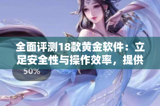 全面评测18款黄金软件：立足安全性与操作效率，提供最佳选择