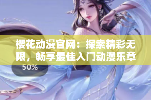 樱花动漫官网：探索精彩无限，畅享最佳入门动漫乐章！