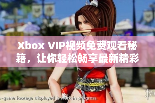 Xbox VIP视频免费观看秘籍，让你轻松畅享最新精彩节目！