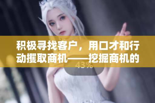 积极寻找客户，用口才和行动攫取商机——挖掘商机的成功秘诀