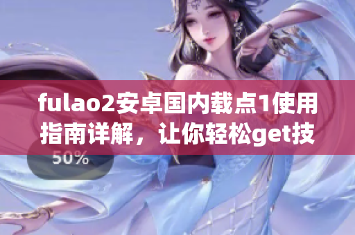 fulao2安卓国内载点1使用指南详解，让你轻松get技能