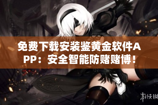 免费下载安装鉴黄金软件APP：安全智能防赌赌博！