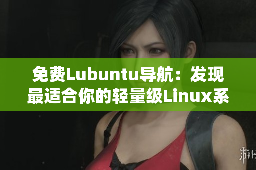 免费Lubuntu导航：发现最适合你的轻量级Linux系统