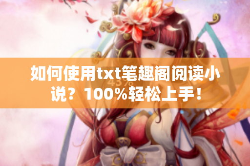 如何使用txt笔趣阁阅读小说？100%轻松上手！