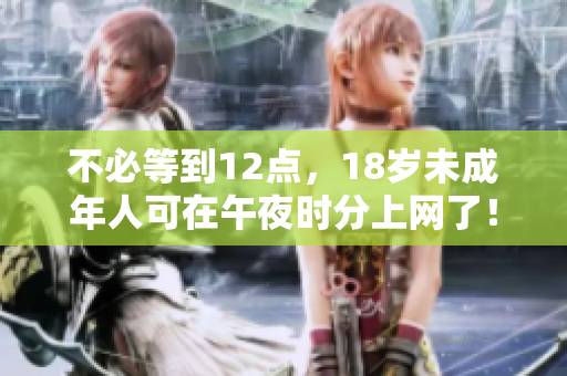 不必等到12点，18岁未成年人可在午夜时分上网了！