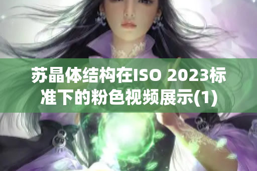 苏晶体结构在ISO 2023标准下的粉色视频展示(1)