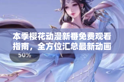 本季樱花动漫新番免费观看指南，全方位汇总最新动画资源！