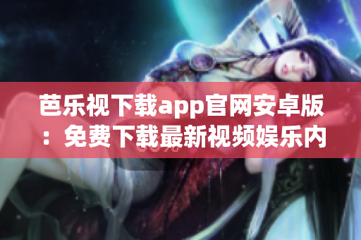芭乐视下载app官网安卓版：免费下载最新视频娱乐内容(1)