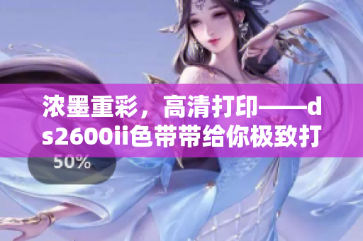 浓墨重彩，高清打印——ds2600ii色带带给你极致打印体验