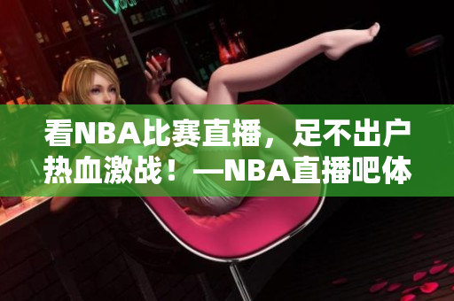 看NBA比赛直播，足不出户热血激战！—NBA直播吧体验全解析