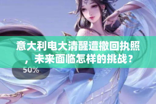 意大利电大清醒遭撤回执照，未来面临怎样的挑战？