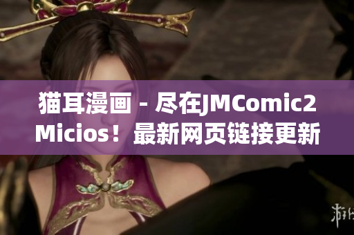 猫耳漫画 - 尽在JMComic2Micios！最新网页链接更新(1)