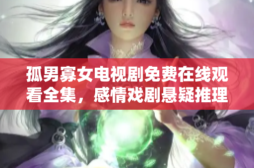 孤男寡女电视剧免费在线观看全集，感情戏剧悬疑推理剧情精彩纷呈