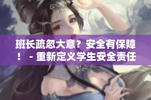 班长疏忽大意？安全有保障！ - 重新定义学生安全责任感