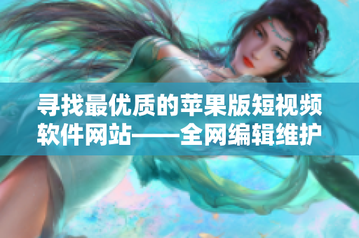 寻找最优质的苹果版短视频软件网站——全网编辑维护的最全选集