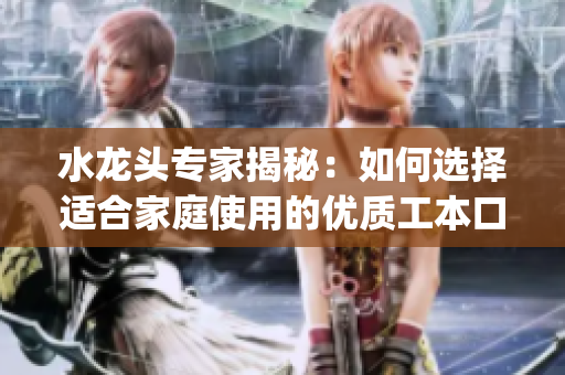 水龙头专家揭秘：如何选择适合家庭使用的优质工本口子库水龙头？(1)