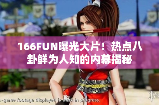 166FUN曝光大片！热点八卦鲜为人知的内幕揭秘