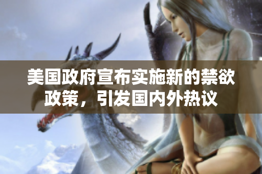 美国政府宣布实施新的禁欲政策，引发国内外热议