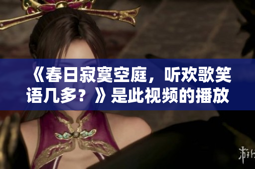 《春日寂寞空庭，听欢歌笑语几多？》是此视频的播放量？