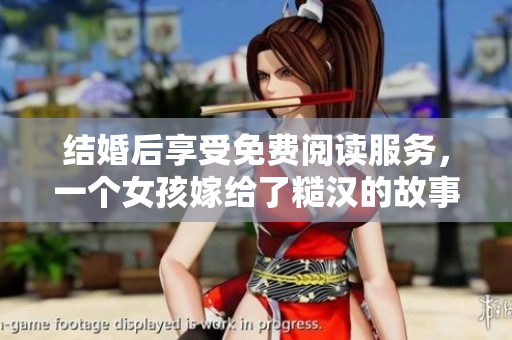 结婚后享受免费阅读服务，一个女孩嫁给了糙汉的故事