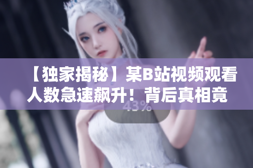 【独家揭秘】某B站视频观看人数急速飙升！背后真相竟让人震惊！