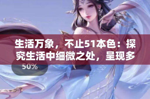 生活万象，不止51本色：探究生活中细微之处，呈现多彩真实面貌
