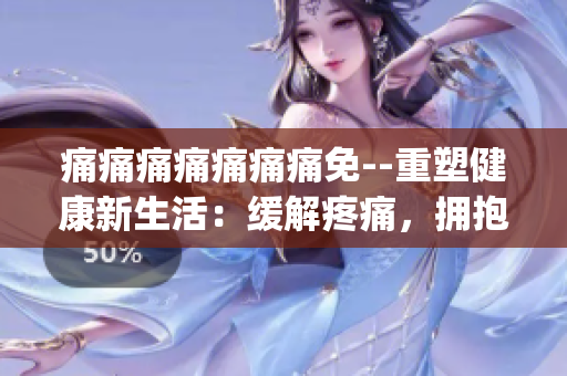 痛痛痛痛痛痛痛免--重塑健康新生活：缓解疼痛，拥抱舒适(1)