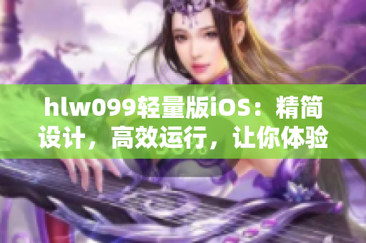 hlw099轻量版iOS：精简设计，高效运行，让你体验全新升级