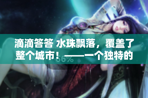 滴滴答答 水珠飘落，覆盖了整个城市！——一个独特的声音体验