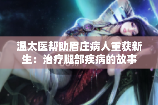 温太医帮助眉庄病人重获新生：治疗腿部疾病的故事
