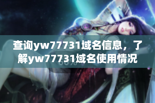 查询yw77731域名信息，了解yw77731域名使用情况