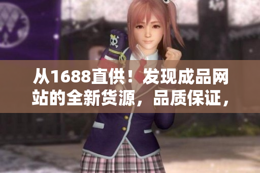从1688直供！发现成品网站的全新货源，品质保证，实惠可期