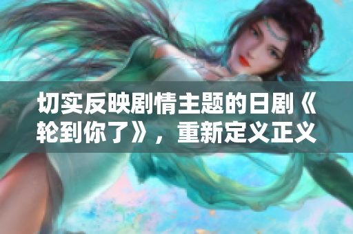 切实反映剧情主题的日剧《轮到你了》，重新定义正义与复仇为何物