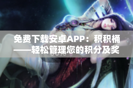 免费下载安卓APP：积积桶——轻松管理您的积分及奖励