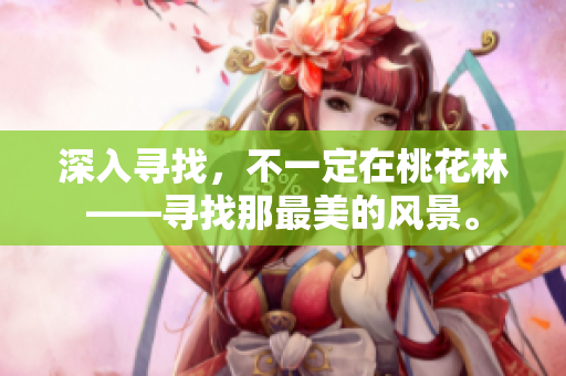 深入寻找，不一定在桃花林——寻找那最美的风景。