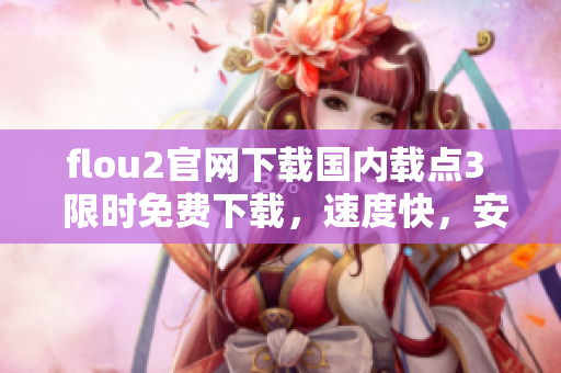 flou2官网下载国内载点3  限时免费下载，速度快，安全稳定