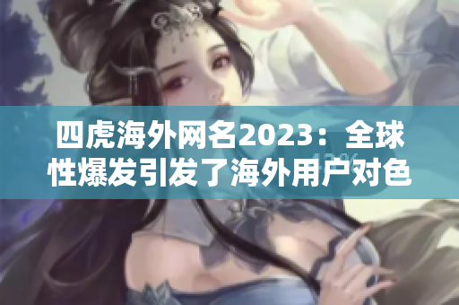 四虎海外网名2023：全球性爆发引发了海外用户对色情网站的关注