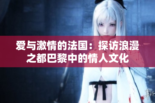 爱与激情的法国：探访浪漫之都巴黎中的情人文化