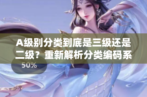 A级别分类到底是三级还是二级？重新解析分类编码系统 