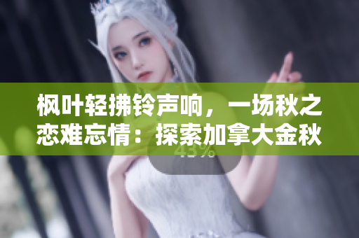 枫叶轻拂铃声响，一场秋之恋难忘情：探索加拿大金秋美景
