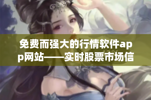 免费而强大的行情软件app网站——实时股票市场信息一手掌握