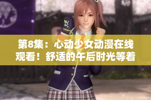 第8集：心动少女动漫在线观看！舒适的午后时光等着你