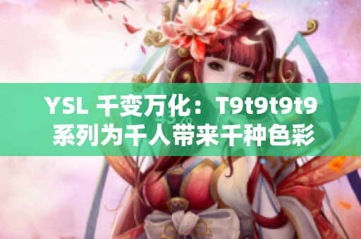 YSL 千变万化：T9t9t9t9 系列为千人带来千种色彩