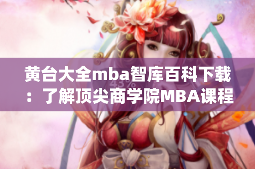 黄台大全mba智库百科下载：了解顶尖商学院MBA课程的全面指南(1)