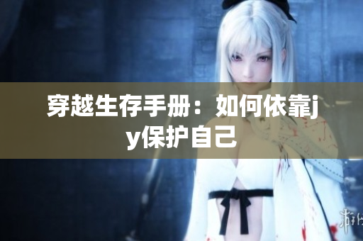 穿越生存手册：如何依靠jy保护自己