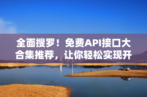 全面搜罗！免费API接口大合集推荐，让你轻松实现开发的愿望