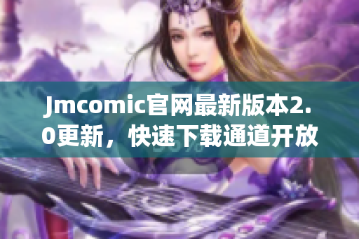 Jmcomic官网最新版本2.0更新，快速下载通道开放